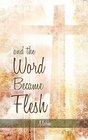AND THE WORD BECAME FLESH