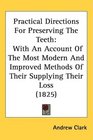 Practical Directions For Preserving The Teeth With An Account Of The Most Modern And Improved Methods Of Their Supplying Their Loss