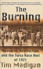 Burning The Massacre and Destruction and the Tulsa Race Riot of 1921
