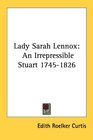 Lady Sarah Lennox An Irrepressible Stuart 17451826