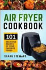 Air Fryer Cookbook 101 Delicious Recipes of Your Favorite Foods