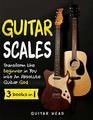 Guitar Scales 3 in 1 A Step by Step Guide to Transform the Beginner in You into An Absolute Guitar God