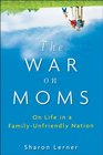 The War on Moms On Life in a FamilyUnfriendly Nation