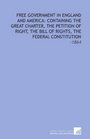 Free Government in England and America Containing the Great Charter the Petition of Right the Bill of Rights the Federal Constitution 1864