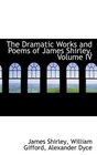 The Dramatic Works and Poems of James Shirley Volume IV