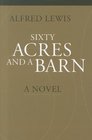 Sixty Acres and a Barn A Novel