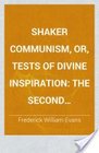 Shaker Communism Or Tests of Divine Inspiration the Second Christian or Gentile Pentecostal Church as Exemplified by Seventy Communi