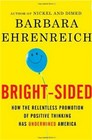 BrightSided How the Relentless Promotion of Positive Thinking Has Undermined America