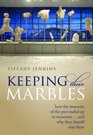 Keeping Their Marbles How the Treasures of the Past Ended Up in Museums  And Why They Should Stay There
