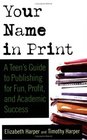 Your Name in Print  A Teen's Guide to Publishing for Fun Profit and Academic Success