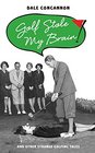 Golf Stole My Brain And Other Strange Golfing Tales