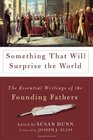 Something That Will Surprise the World The Essential Writings of the Founding Fathers