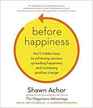 Before Happiness: The Hidden Key to Raising Success Rates, Spreading Happiness, and Sustaining Positive Change