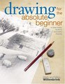 Drawing for the Absolute Beginner: A Clear & Easy Guide to Successful Drawing