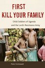 First Kill Your Family Child Soldiers of Uganda and the Lord's Resistance Army