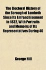 The Electoral History of the Borough of Lambeth Since Its Enfranchisement in 1832 With Portraits and Memoirs of Its Representatives During 46