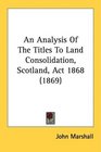 An Analysis Of The Titles To Land Consolidation Scotland Act 1868