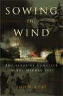Sowing the Wind The Seeds of Conflict in the Middle East
