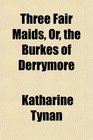 Three Fair Maids Or the Burkes of Derrymore