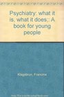 Psychiatry what it is what it does A book for young people
