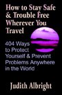 How to Stay Safe and Trouble Free Wherever You Travel 404 Ways to Protect Yourself and Prevent Problems Anywhere in the World
