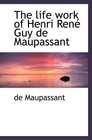 The life work of Henri Ren Guy de Maupassant