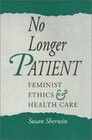 No Longer Patient Feminist Ethics and Health Care