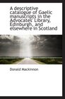 A descriptive catalogue of Gaelic manuscripts in the Advocates' Library Edinburgh and elsewhere in