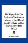 Die Ligapolitik Des Mainzer Churfursten Johann Schweikhard Von Cronberg In Den Jahren 16041613