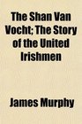The Shan Van Vocht The Story of the United Irishmen