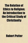 The Relation of Ethics to Religion An Introduction to the Critical Study of Christianity