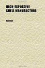 HighExplosive Shell Manufacture A Comprehensive Treatise on the Forging Machining and HeatTreatment of HighExplosive Shells and the