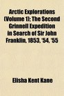 Arctic Explorations  The Second Grinnell Expedition in Search of Sir John Franklin 1853 '54 '55
