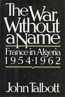 The War Without a Name France in Algeria 19541962