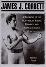 James J Corbett A Biography of the Heavyweight Boxing Champion and Popular Theater Headliner