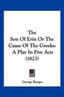 The Son Of Erin Or The Cause Of The Greeks A Play In Five Acts
