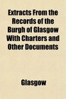 Extracts From the Records of the Burgh of Glasgow With Charters and Other Documents