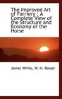 The Improved Art of Farriery A Complete View of the Structure and Economy of the Horse