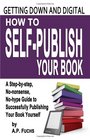 Getting Down and Digital How to SelfPublish Your Book  A StepByStep NoNonsense NoHype Guide to Successfully Publishing Your Book Yourse