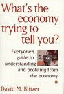 What's The Economy Trying To Tell You Everyone's Guide to Understanding and Profiting from the Economy
