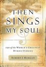 Then Sings My Soul  150 of the World's Greatest Hymn Stories