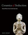 Ceramics of Seduction Glazed Wares from South East Asia