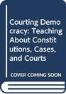 Courting Democracy Teaching About Constitutions Cases and Courts