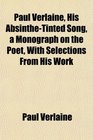 Paul Verlaine His AbsintheTinted Song a Monograph on the Poet With Selections From His Work