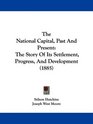 The National Capital Past And Present The Story Of Its Settlement Progress And Development