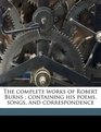 The complete works of Robert Burns containing his poems songs and correspondence