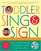 Toddler Sing and Sign: Improve Your Child's Vocabulary and Verbal Skills the Fun Way - Through Music and Play