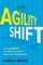 The Agility Shift: Creating Agile and Effective Leaders, Teams, and Organizations