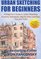 Urban Sketching For Beginners: A Beginner's Guide to Urban Sketching, Including