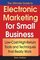 The Ultimate Guide to Electronic Marketing for Small Business : Low-Cost/High Return Tools and Techniques that Really Work